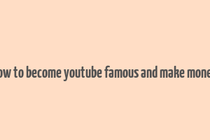 how to become youtube famous and make money