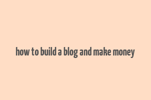 how to build a blog and make money