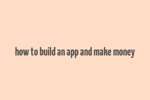 how to build an app and make money