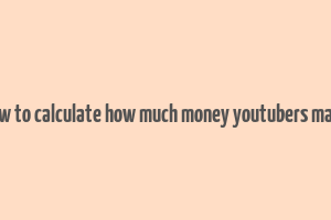 how to calculate how much money youtubers make