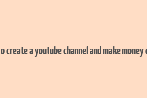 how to create a youtube channel and make money online