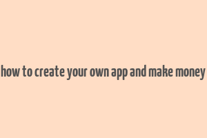 how to create your own app and make money