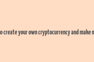 how to create your own cryptocurrency and make money