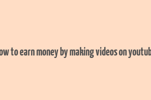 how to earn money by making videos on youtube