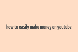 how to easily make money on youtube