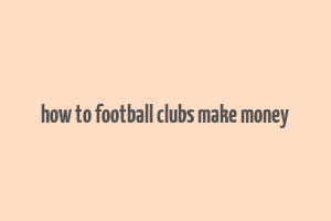 how to football clubs make money