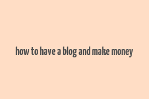 how to have a blog and make money