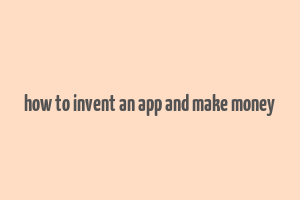 how to invent an app and make money