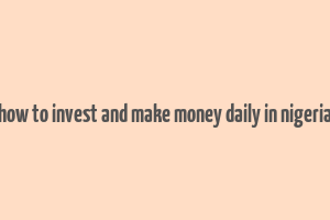 how to invest and make money daily in nigeria