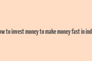 how to invest money to make money fast in india