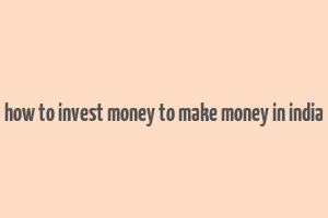 how to invest money to make money in india