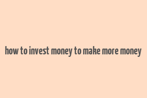 how to invest money to make more money