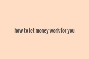 how to let money work for you