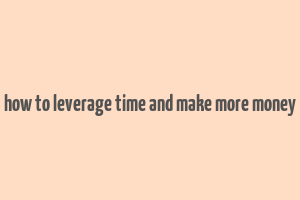 how to leverage time and make more money