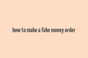 how to make a fake money order