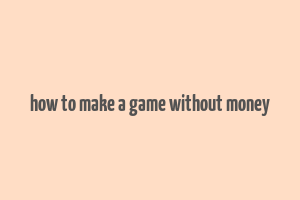 how to make a game without money