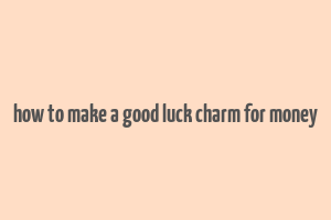 how to make a good luck charm for money