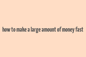 how to make a large amount of money fast