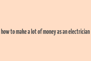 how to make a lot of money as an electrician