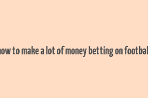 how to make a lot of money betting on football