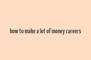 how to make a lot of money careers