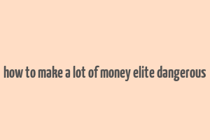 how to make a lot of money elite dangerous