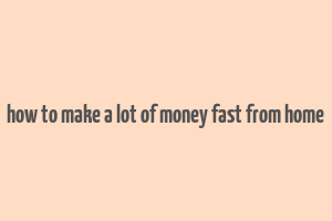 how to make a lot of money fast from home