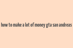 how to make a lot of money gta san andreas