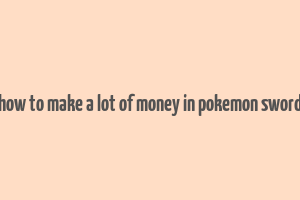 how to make a lot of money in pokemon sword