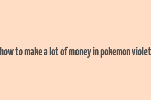 how to make a lot of money in pokemon violet