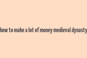 how to make a lot of money medieval dynasty