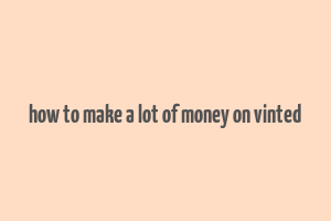 how to make a lot of money on vinted