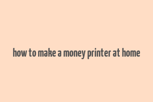 how to make a money printer at home