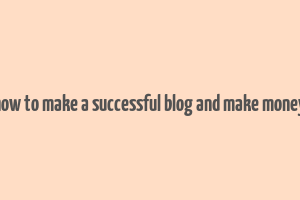 how to make a successful blog and make money