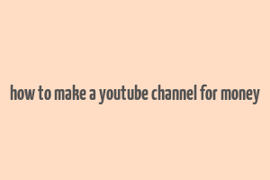 how to make a youtube channel for money