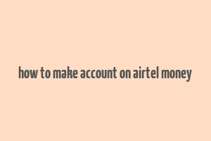 how to make account on airtel money