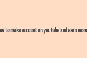 how to make account on youtube and earn money