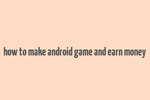 how to make android game and earn money