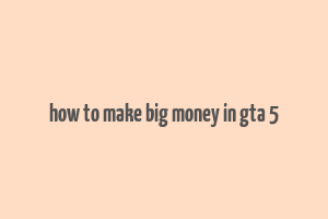 how to make big money in gta 5