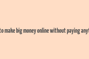 how to make big money online without paying anything