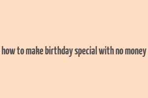 how to make birthday special with no money