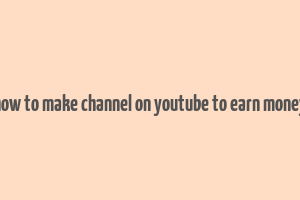 how to make channel on youtube to earn money