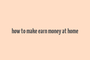 how to make earn money at home