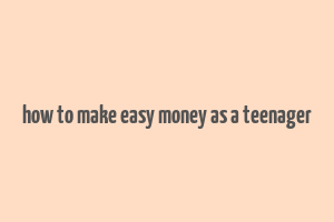 how to make easy money as a teenager