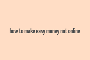 how to make easy money not online