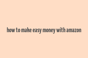 how to make easy money with amazon