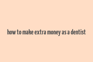 how to make extra money as a dentist