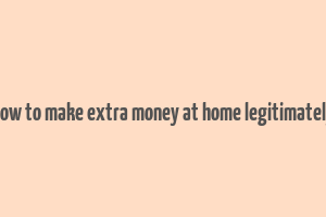 how to make extra money at home legitimately