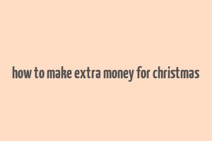 how to make extra money for christmas