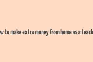 how to make extra money from home as a teacher